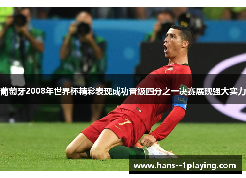 葡萄牙2008年世界杯精彩表现成功晋级四分之一决赛展现强大实力 葡萄牙2008年世界杯精彩表现成功晋级四分之一决赛展现强大实力