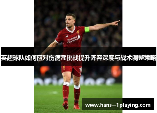 英超球队如何应对伤病潮挑战提升阵容深度与战术调整策略