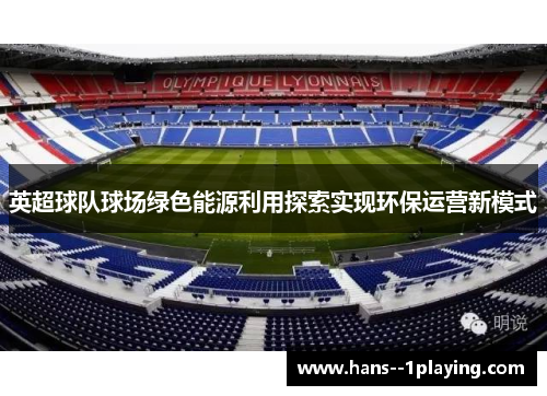 英超球队球场绿色能源利用探索实现环保运营新模式 英超球队球场绿色能源利用探索实现环保运营新模式