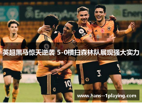 英超黑马惊天逆袭 5-0横扫森林队展现强大实力