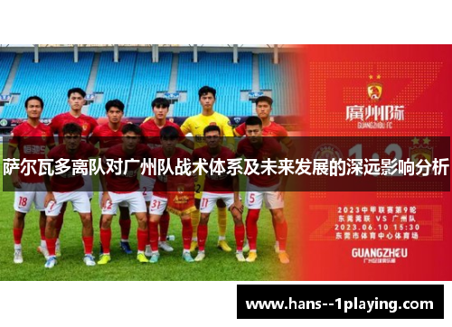 萨尔瓦多离队对广州队战术体系及未来发展的深远影响分析 萨尔瓦多离队对广州队战术体系及未来发展的深远影响分析