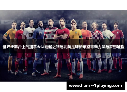 世界杯舞台上的加拿大队崛起之路与北美足球新希望青春力量与梦想征程