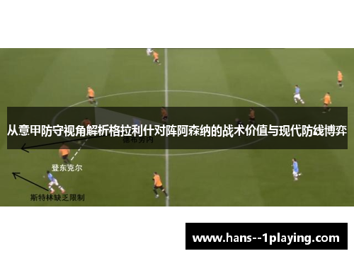 从意甲防守视角解析格拉利什对阵阿森纳的战术价值与现代防线博弈