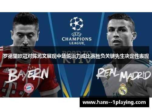罗德里欧冠对阵尤文展现中场统治力成比赛胜负关键先生决定性表现