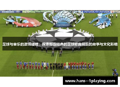 足球与音乐的激情碰撞：探索那些经典的足球歌曲背后的故事与文化影响