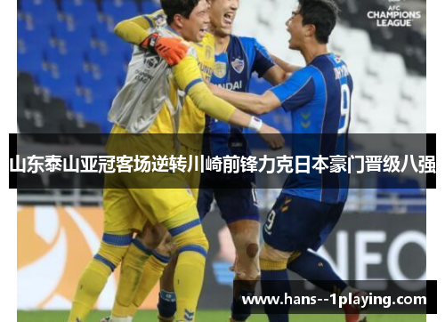 山东泰山亚冠客场逆转川崎前锋力克日本豪门晋级八强
