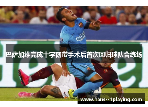 巴萨加维完成十字韧带手术后首次回归球队合练场