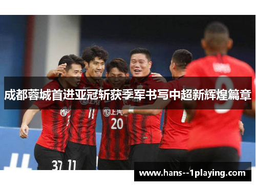 成都蓉城首进亚冠斩获季军书写中超新辉煌篇章