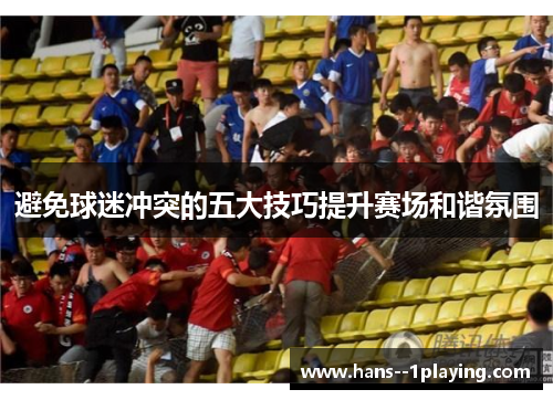 避免球迷冲突的五大技巧提升赛场和谐氛围