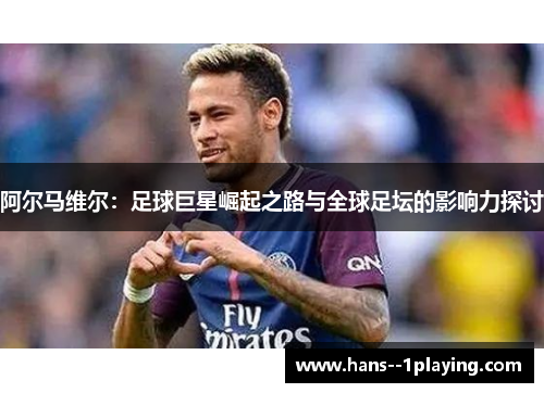 阿尔马维尔：足球巨星崛起之路与全球足坛的影响力探讨