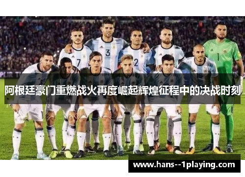 阿根廷豪门重燃战火再度崛起辉煌征程中的决战时刻