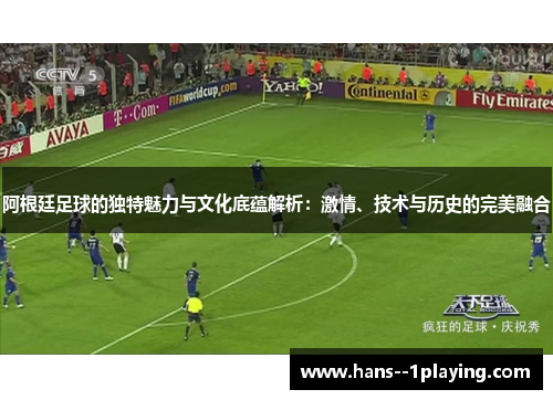 阿根廷足球的独特魅力与文化底蕴解析：激情、技术与历史的完美融合