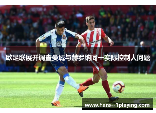 欧足联展开调查曼城与赫罗纳同一实际控制人问题 欧足联展开调查曼城与赫罗纳同一实际控制人问题