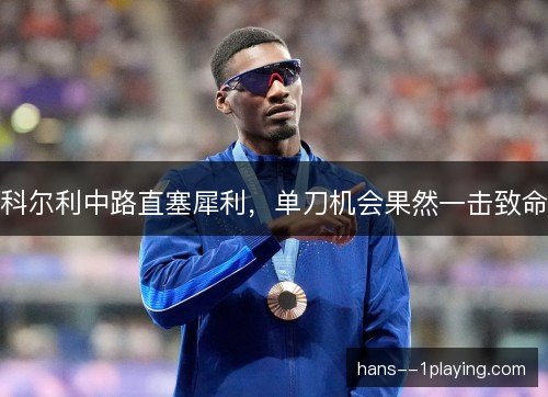 科尔利中路直塞犀利，单刀机会果然一击致命