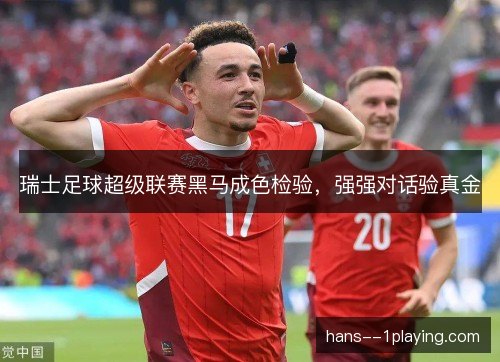瑞士足球超级联赛黑马成色检验，强强对话验真金